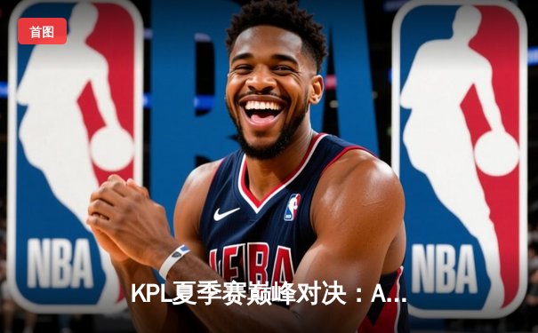 KPL夏季赛巅峰对决：AG超玩会让三追四奇迹夺冠，一诺斩获FMVP