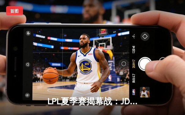 LPL夏季赛揭幕战：JDG 3-1力克TES夺冠，Knight斩获FMVP