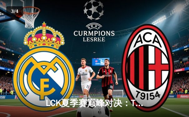 LCK夏季赛巅峰对决：T1鏖战五局终结Gen.G连胜神话，Faker沙皇关键开团锁定胜局 - 3