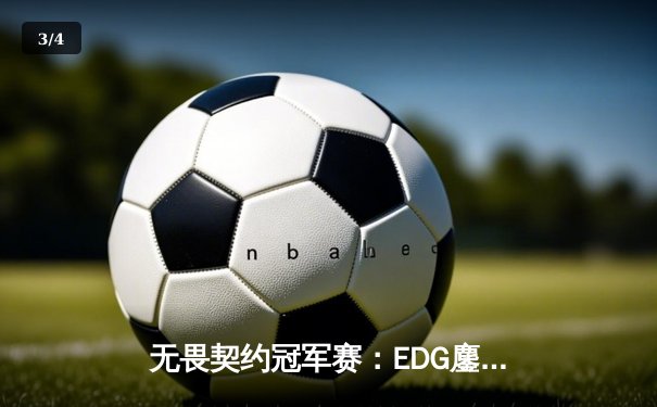 无畏契约冠军赛：EDG鏖战五局惜败GEN，中国电竞新生代展现不屈斗志 - 3