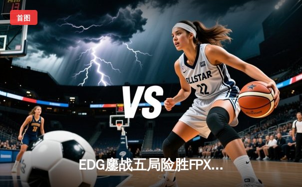 EDG鏖战五局险胜FPX，Viper逆天改命锁定S赛资格