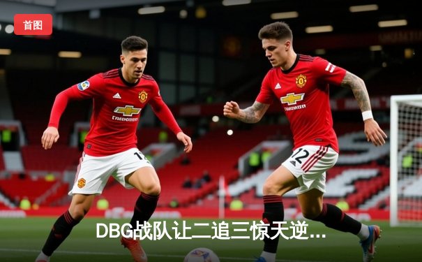 DBG战队让二追三惊天逆转，新生代中单白神一战封神