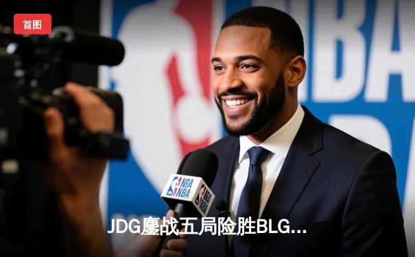 JDG鏖战五局险胜BLG，Knight沙皇绝命推挽锁定胜局