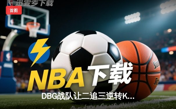 DBG战队让二追三逆转KZ，斩获《巅峰英雄》全球邀请赛冠军