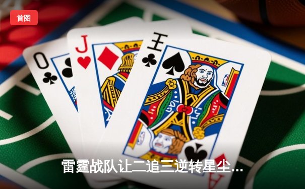 雷霆战队让二追三逆转星尘，新人打野成决胜局关键先生