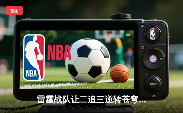 雷霆战队让二追三逆转苍穹，新人打野星辰斩获总决赛MVP