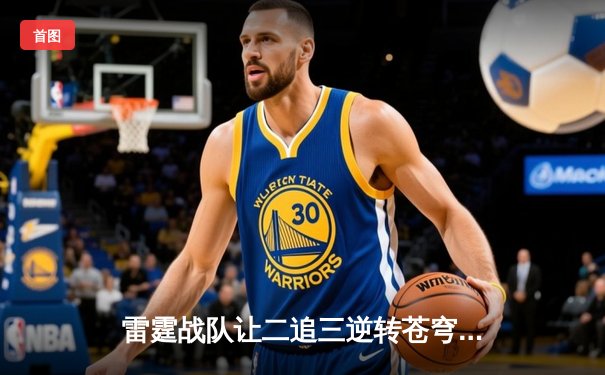 雷霆战队让二追三逆转苍穹，新人打野星辰斩获总决赛MVP