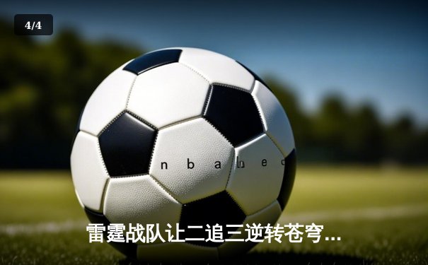 雷霆战队让二追三逆转苍穹，新人打野星辰斩获总决赛MVP - 4